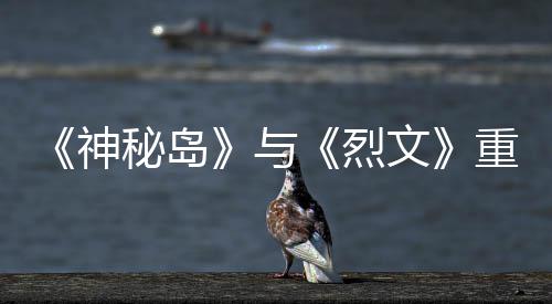版5文与月1秘岛9日推出神重制在P烈
