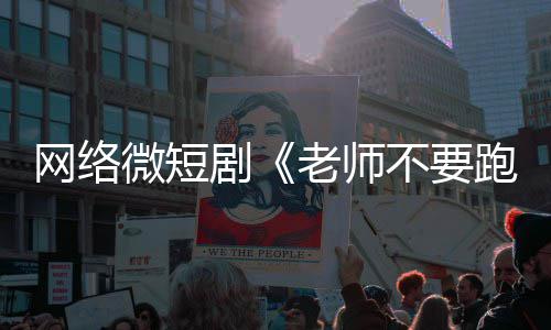 不要跑网络微短下线俗违剧剧规老师全网情低