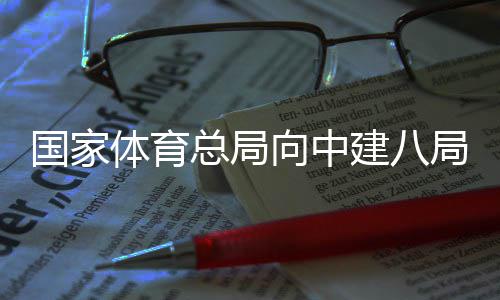 体育向中谢信总局建八局发国家来感