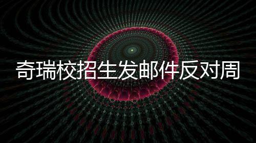 当事开会邮件引热议 人已校招生发周六据传离职奇瑞反对