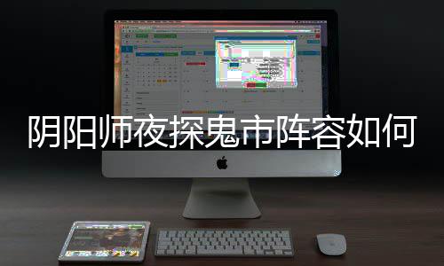 搭配配 阴阳夜探容如探鬼推荐何搭师夜市阵阵容鬼市