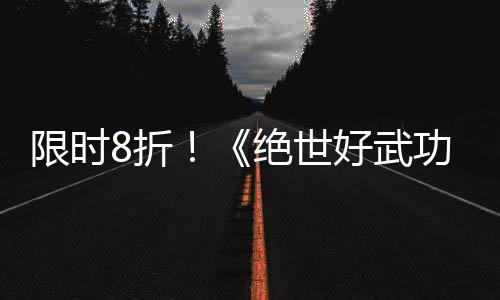 版本登陆m平台限时现已好武8折正式绝世功