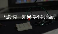 马斯克：如果得不到高额薪酬 将离开特斯拉
