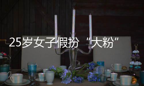 扮大粉骗 万名饭孩损岁女失超子假诈圈女